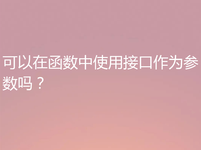 可以在函数中使用接口作为参数吗？