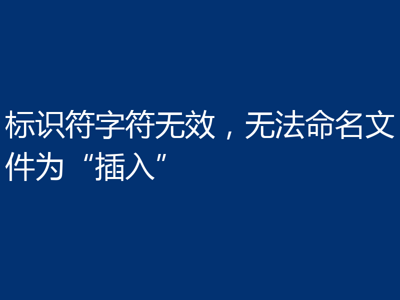 标识符字符无效，无法命名文件为“插入”