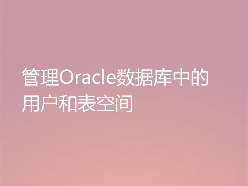 管理Oracle数据库中的用户和表空间