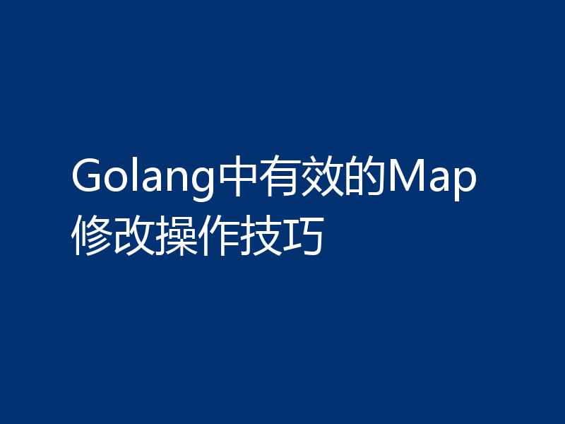 Golang中有效的Map修改操作技巧