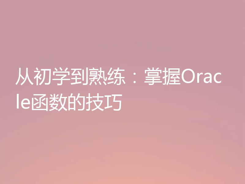 从初学到熟练：掌握Oracle函数的技巧