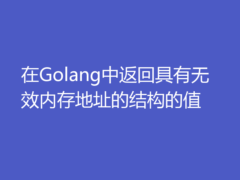 在Golang中返回具有无效内存地址的结构的值