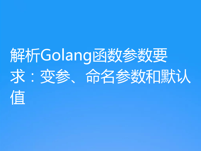 解析Golang函数参数要求：变参、命名参数和默认值