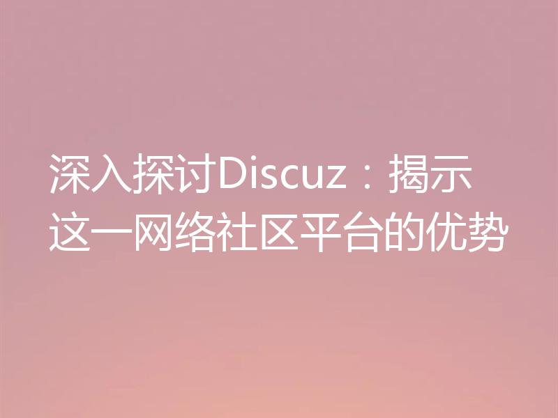 深入探讨Discuz：揭示这一网络社区平台的优势