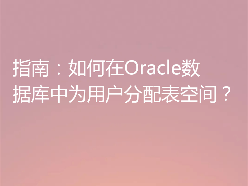 指南：如何在Oracle数据库中为用户分配表空间？