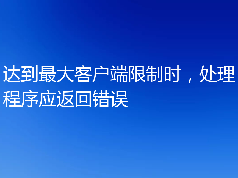 达到最大客户端限制时，处理程序应返回错误