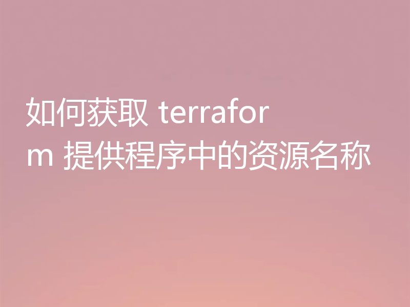 如何获取 terraform 提供程序中的资源名称
