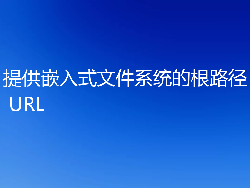 提供嵌入式文件系统的根路径 URL