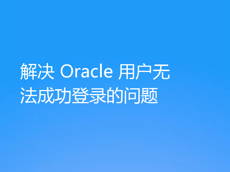 解决 Oracle 用户无法成功登录的问题