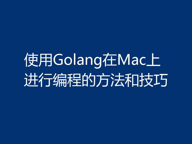 使用Golang在Mac上进行编程的方法和技巧