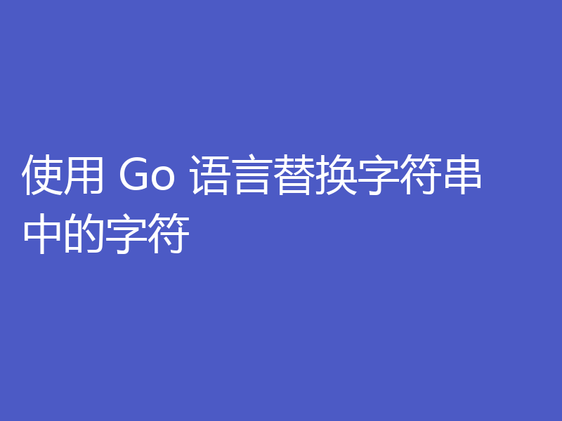 使用 Go 语言替换字符串中的字符
