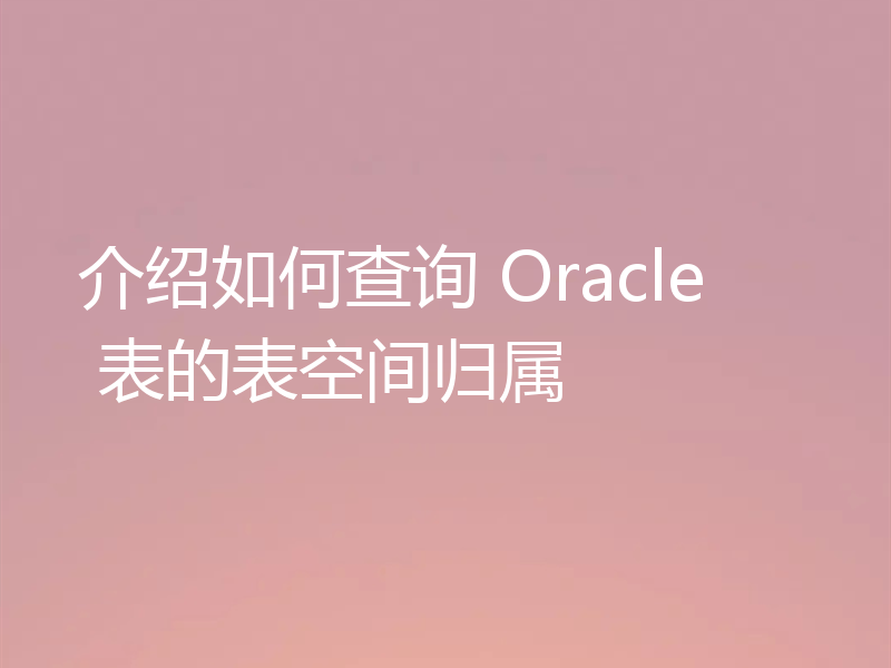 介绍如何查询 Oracle 表的表空间归属