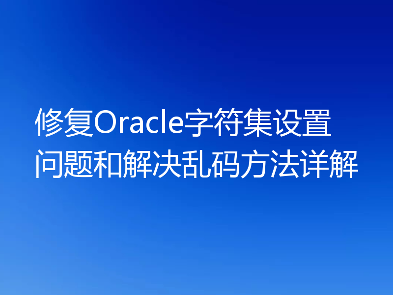 修复Oracle字符集设置问题和解决乱码方法详解
