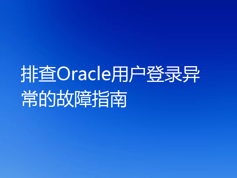 排查Oracle用户登录异常的故障指南