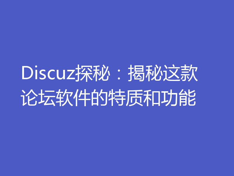 Discuz探秘：揭秘这款论坛软件的特质和功能