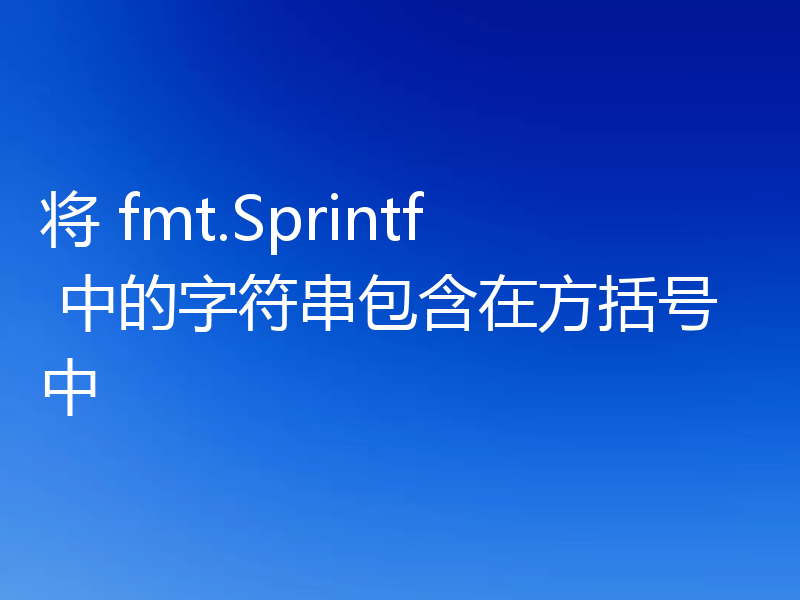 将 fmt.Sprintf 中的字符串包含在方括号中