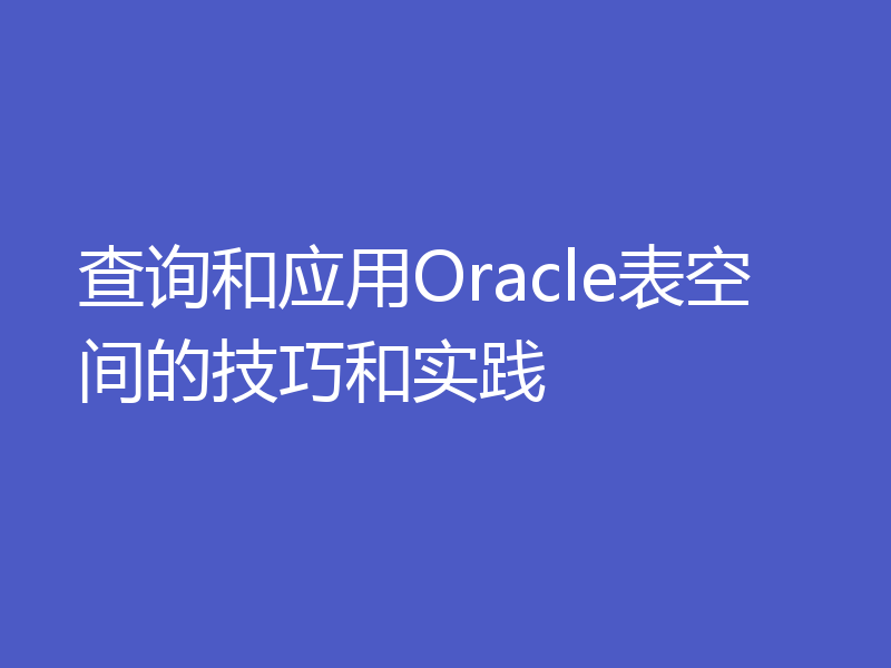 查询和应用Oracle表空间的技巧和实践