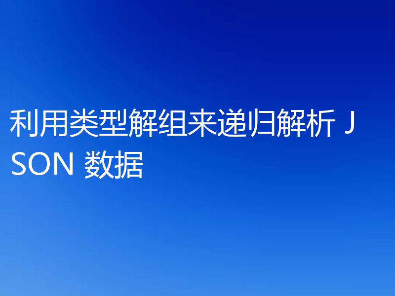 利用类型解组来递归解析 JSON 数据