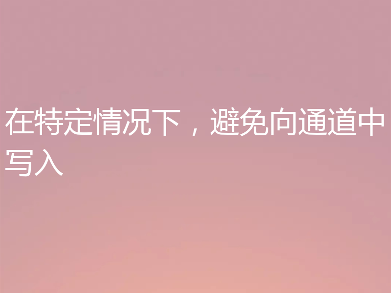 在特定情况下，避免向通道中写入