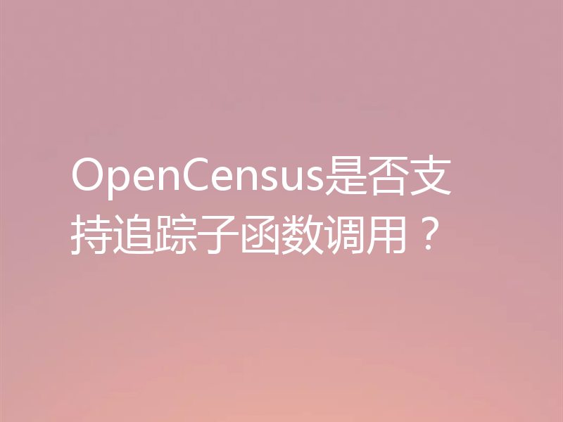 OpenCensus是否支持追踪子函数调用？
