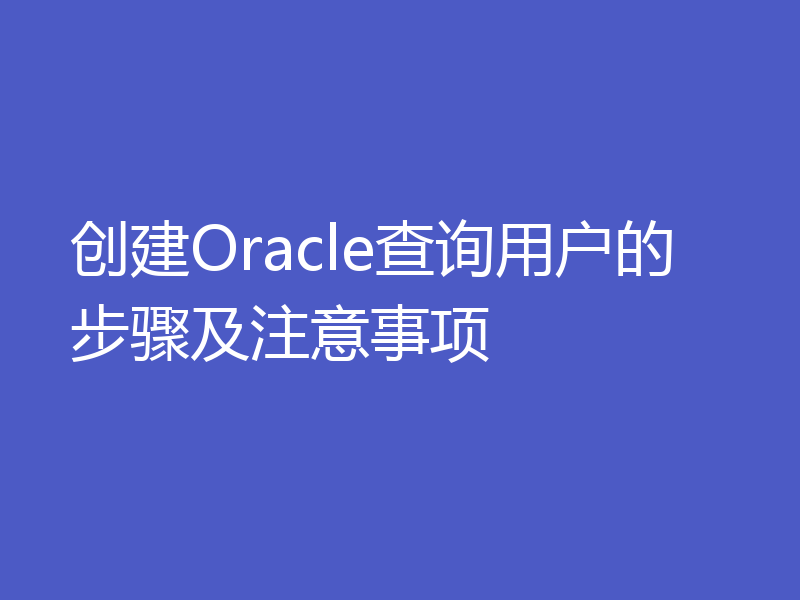 创建Oracle查询用户的步骤及注意事项