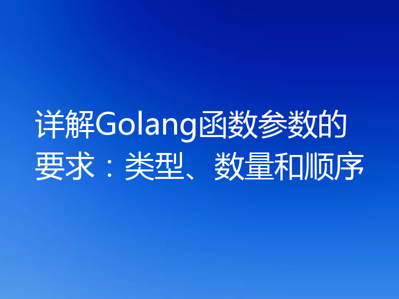 详解Golang函数参数的要求：类型、数量和顺序