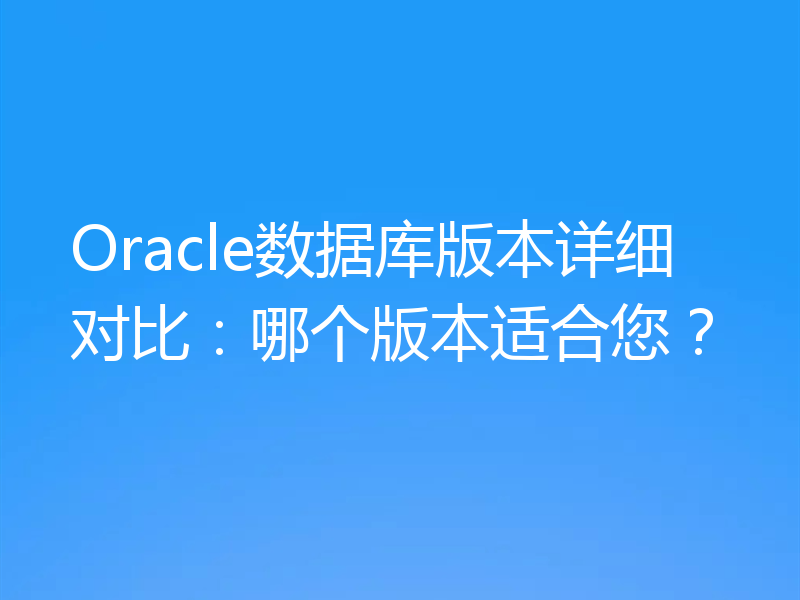 Oracle数据库版本详细对比：哪个版本适合您？