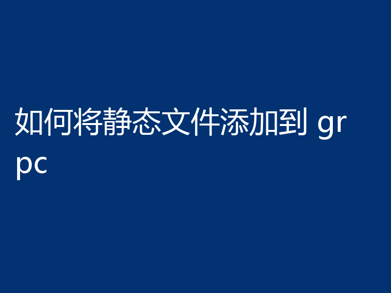如何将静态文件添加到 grpc