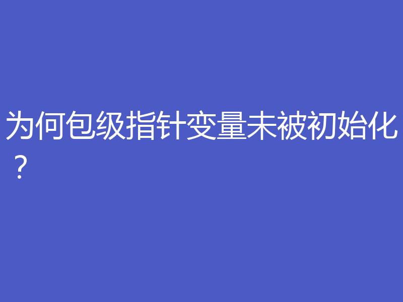 为何包级指针变量未被初始化？
