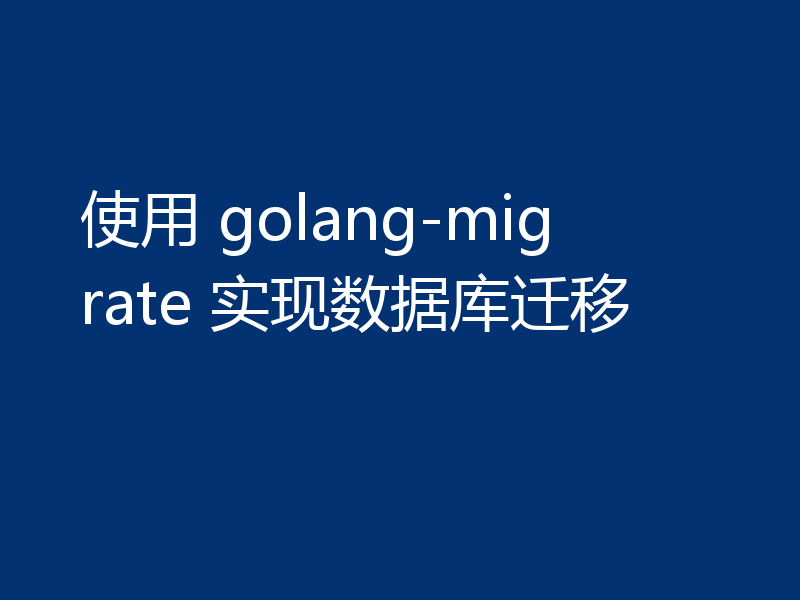 使用 golang-migrate 实现数据库迁移
