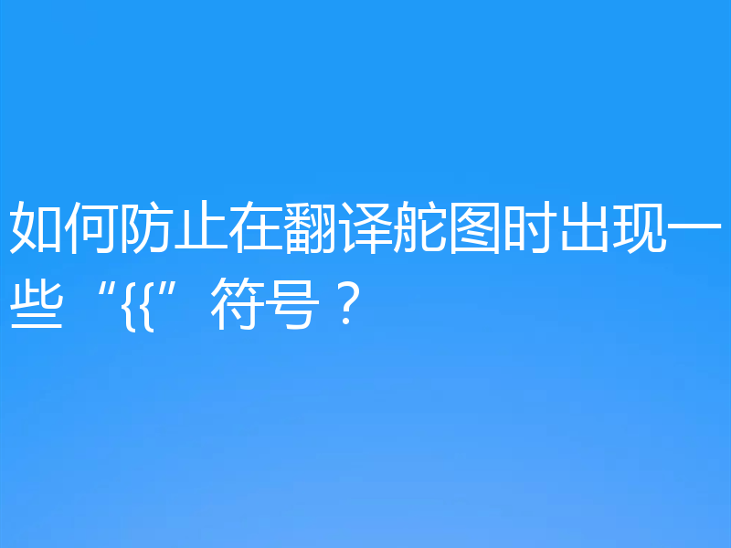 如何防止在翻译舵图时出现一些“{{”符号？