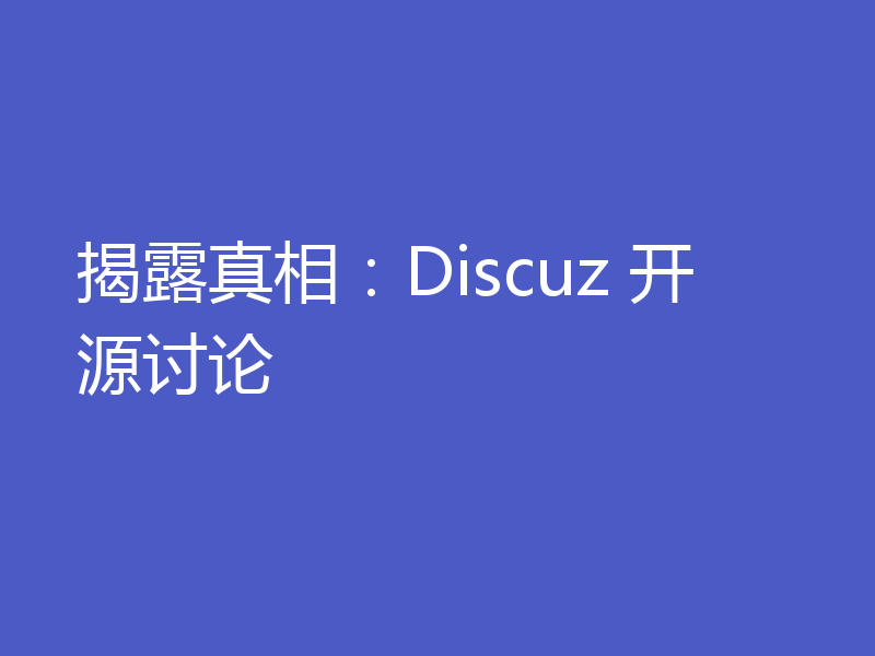揭露真相：Discuz 开源讨论