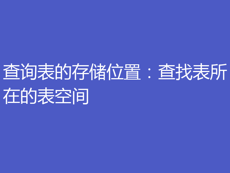 查询表的存储位置：查找表所在的表空间
