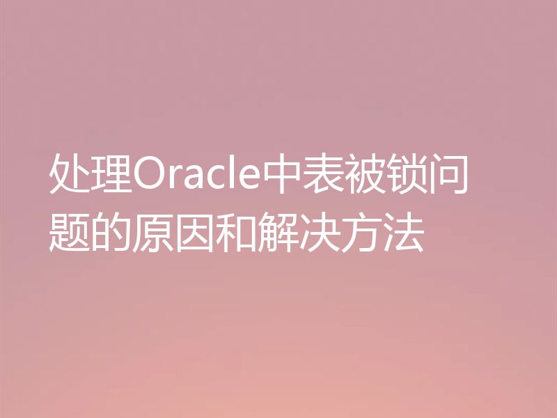 处理Oracle中表被锁问题的原因和解决方法