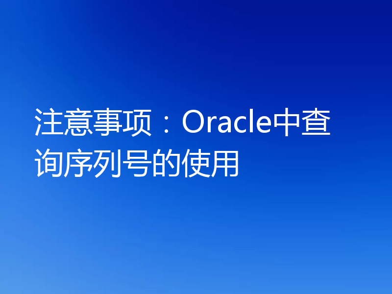 注意事项：Oracle中查询序列号的使用