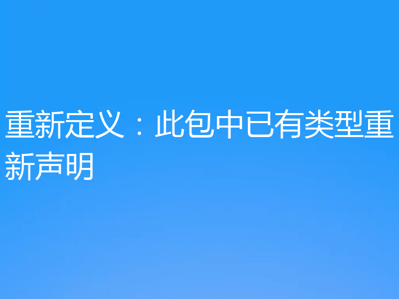 重新定义：此包中已有类型重新声明