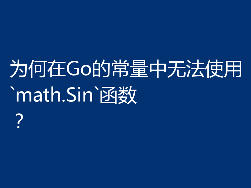 为何在Go的常量中无法使用`math.Sin`函数？