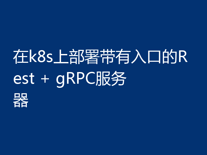 在k8s上部署带有入口的Rest + gRPC服务器