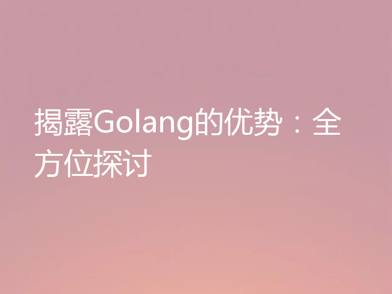 揭露Golang的优势：全方位探讨