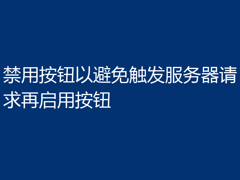 禁用按钮以避免触发服务器请求再启用按钮