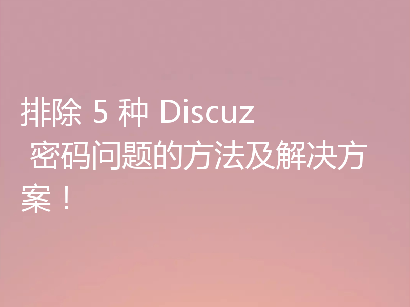 排除 5 种 Discuz 密码问题的方法及解决方案！