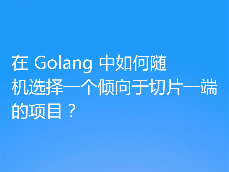 在 Golang 中如何随机选择一个倾向于切片一端的项目？