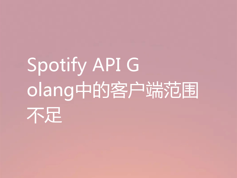 Spotify API Golang中的客户端范围不足