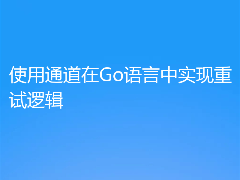 使用通道在Go语言中实现重试逻辑