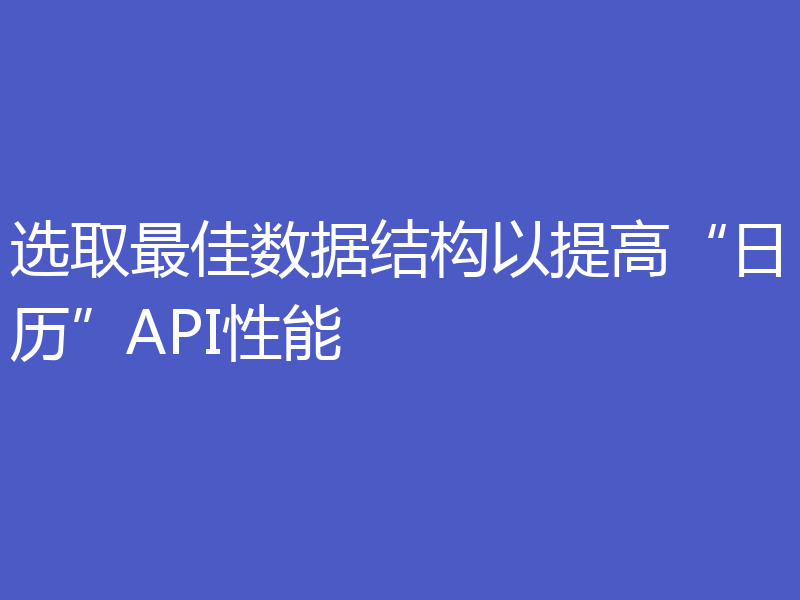 选取最佳数据结构以提高“日历”API性能