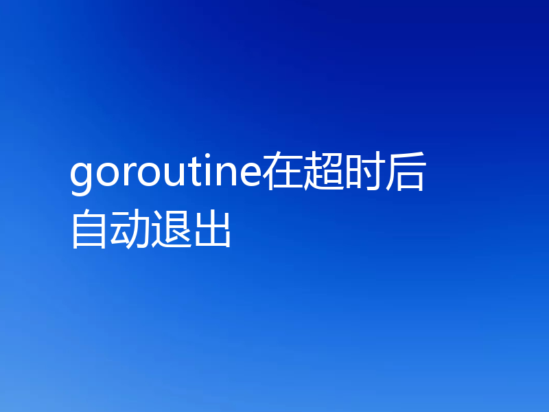 goroutine在超时后自动退出