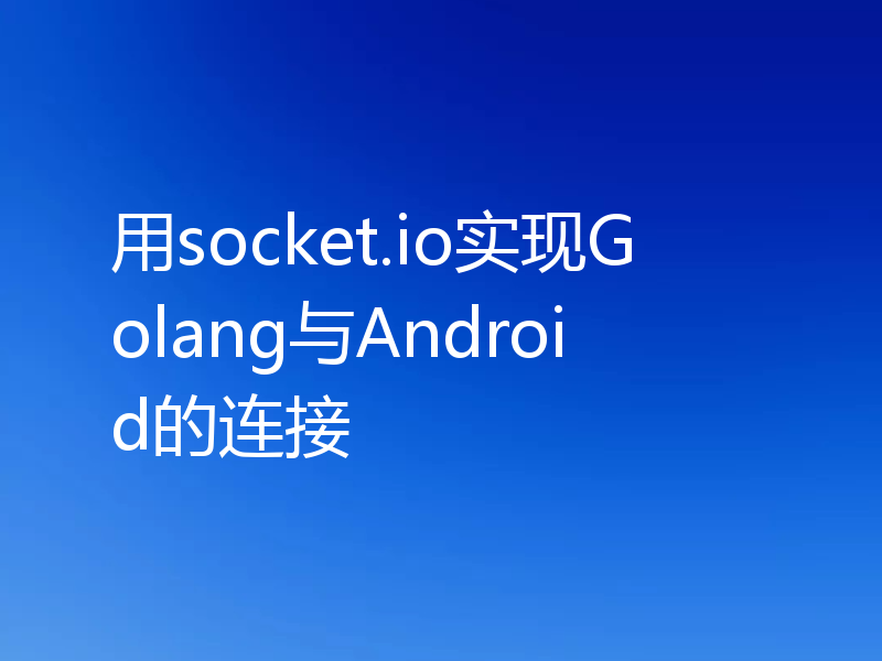 用socket.io实现Golang与Android的连接