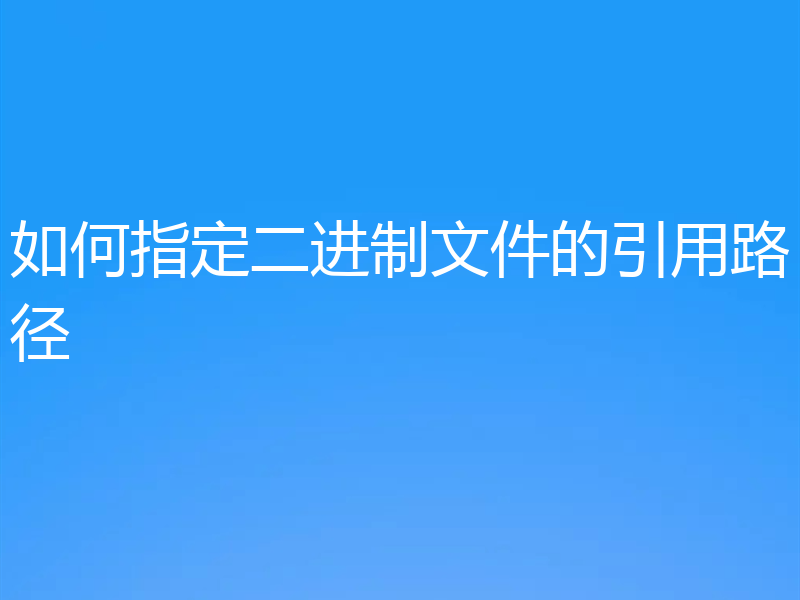 如何指定二进制文件的引用路径