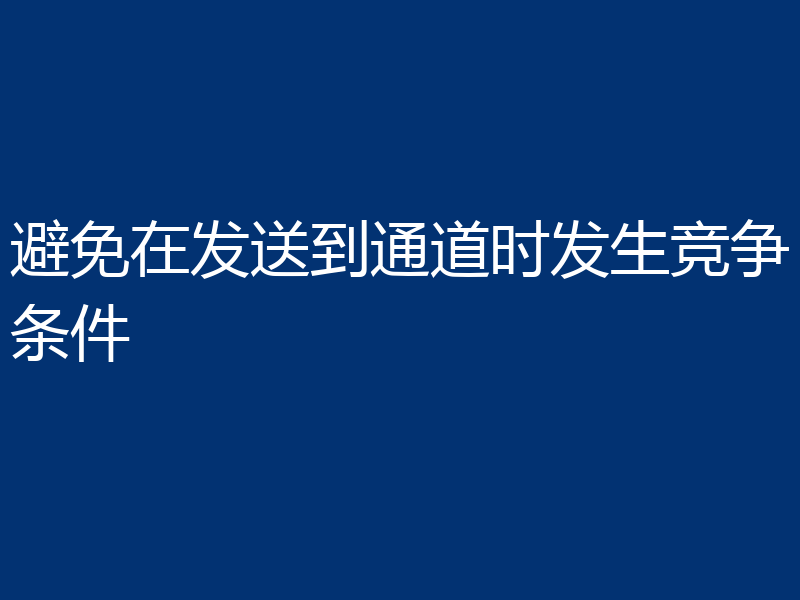 避免在发送到通道时发生竞争条件