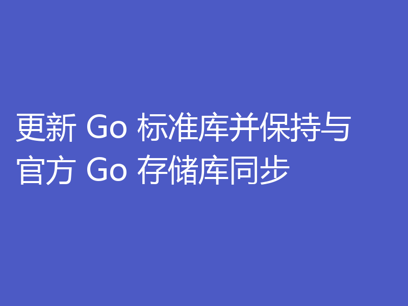 更新 Go 标准库并保持与官方 Go 存储库同步
